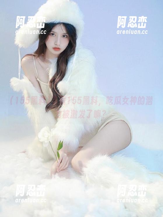 下载155黑料，吃瓜女神的潜力被激发了嘛？