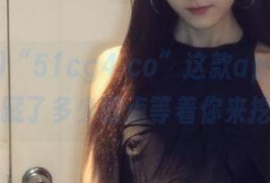 “51cg4 co”这款app，肚子里藏了多少槽点等着你来挖？