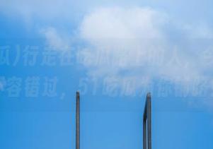 行走在吃瓜路上的人，今日视频不容错过，51吃瓜为你铺路！