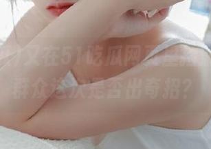 又在51吃瓜网页里捡漏，朝阳群众这次是否出奇招？