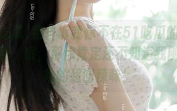 别告诉我你不在51吃瓜的链接里下载，哦，那你肯定还不知道我刚刚收拾的超甜辣味！