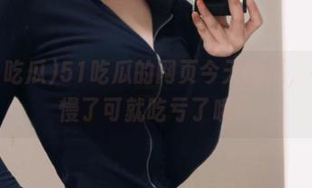 51吃瓜的网页今天的瓜，手速慢了可就吃亏了哦！