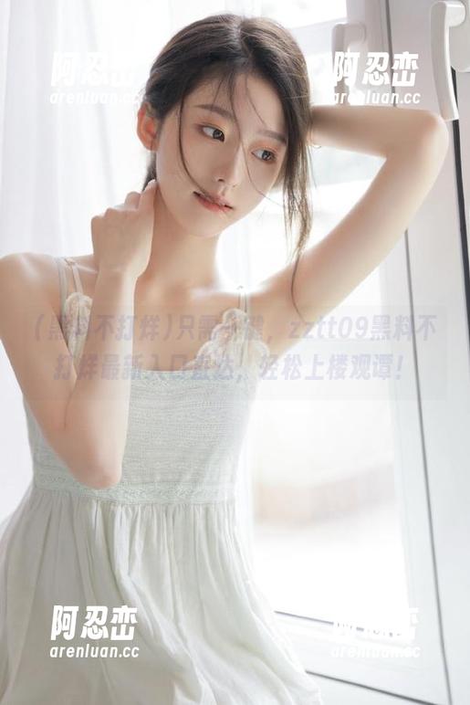 只需一键，zztt09黑料不打烊最新入口直达，轻松上楼观谭！