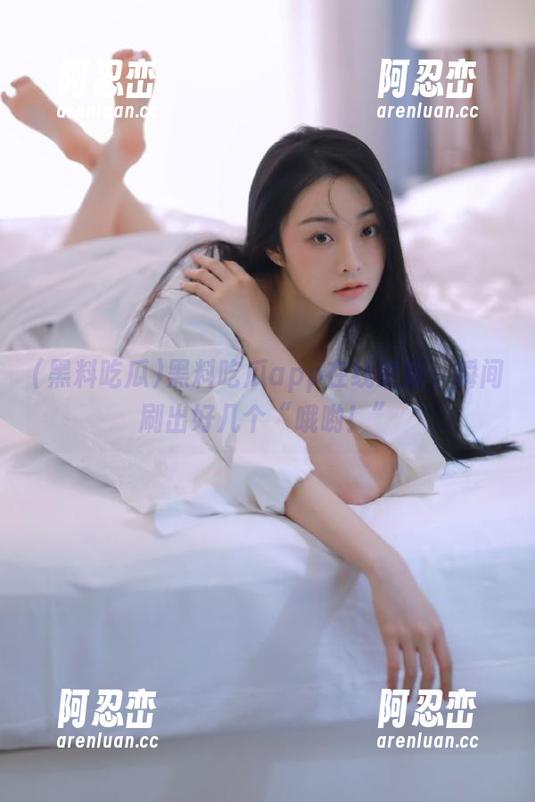 黑料吃瓜app在线更新，瞬间刷出好几个“哦哟！”