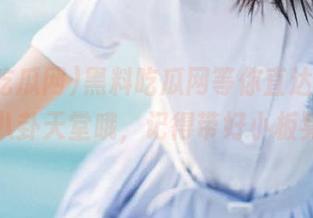 黑料吃瓜网等你直达，这可是八卦天堂哦，记得带好小板凳！