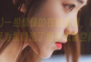 一组惊悚的在线素材，黑料社网站又为我制造了很多想象空间！